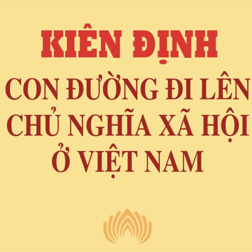 VÌ SAO VIỆT NAM KIÊN ĐỊNH CON ĐƯỜNG XÃ HỘI CHỦ NGHĨA TRƯỚC MỌI LUẬN ĐIỆU PHỦ NHẬN