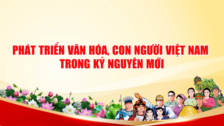 PHÁT TRIỂN VĂN HÓA CON NGƯỜI VIỆT NAM TRONG KỶ NGUYÊN MỚI
